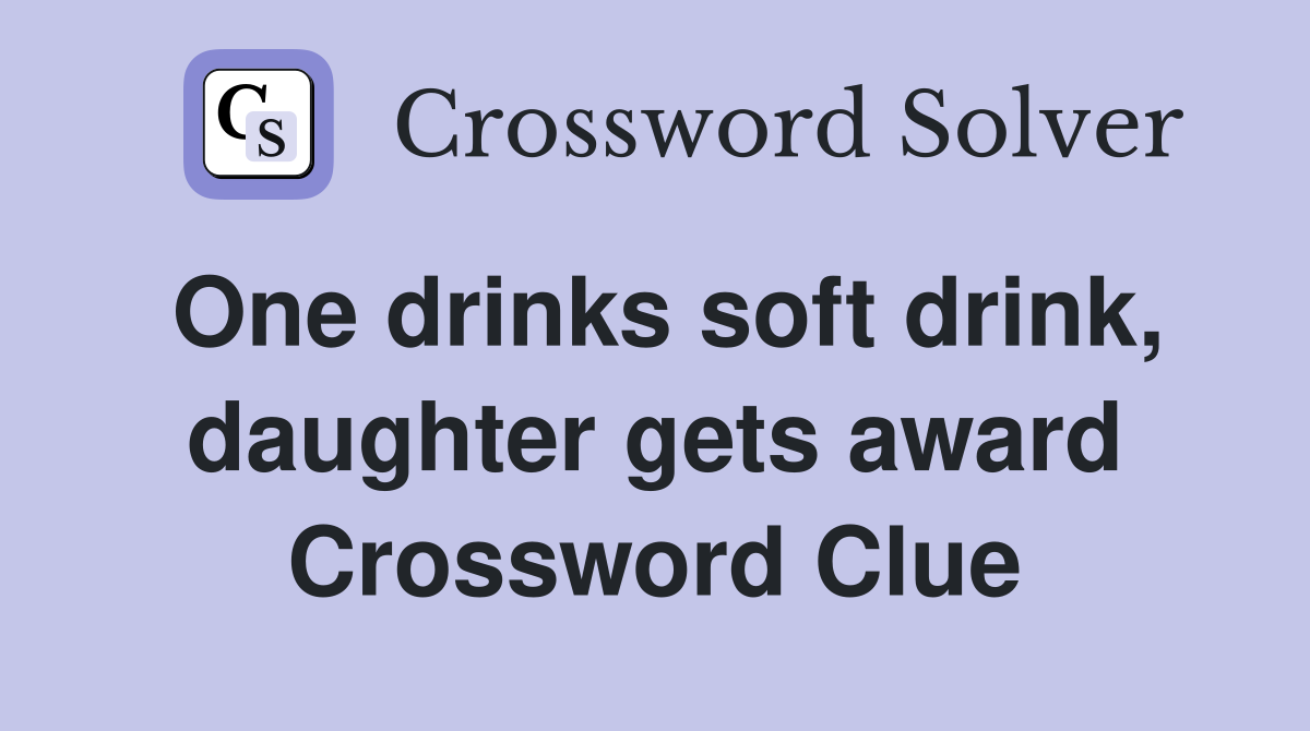 One drinks soft drink, daughter gets award Crossword Clue Answers